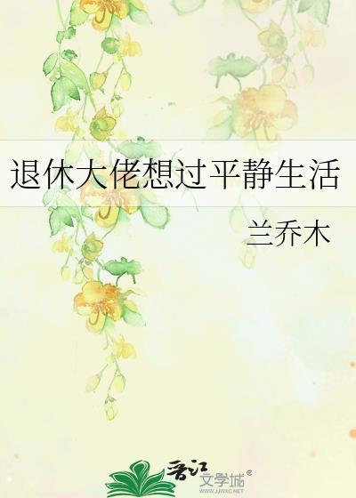 退休大佬想过平静生活兰乔木番外