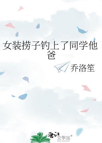 女装捞子钓上同学他爸笔趣阁最新章