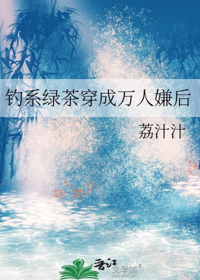 钓系绿茶穿成万人嫌后荔