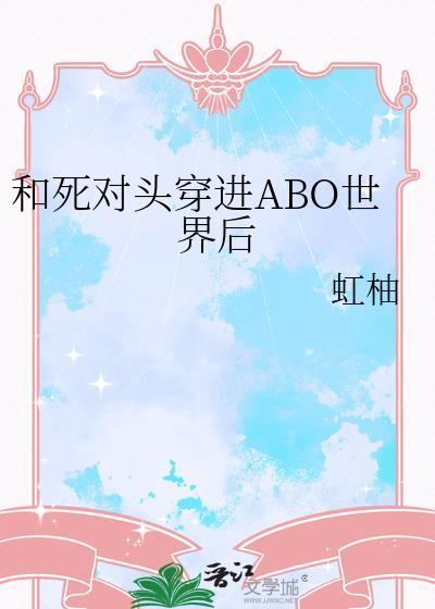 和死对头穿进ABO世界后by虹柚免费观看