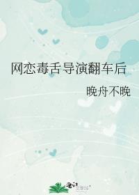 网恋毒舌导演翻车后全文免费阅读