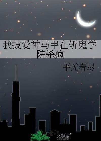 我披爱神马甲在斩鬼学院杀疯了