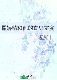 撒娇精和他的直男室友 星期十