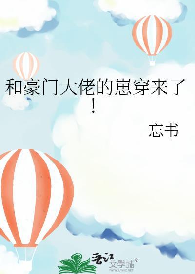 和豪门大佬的崽穿来了! 忘书 txt