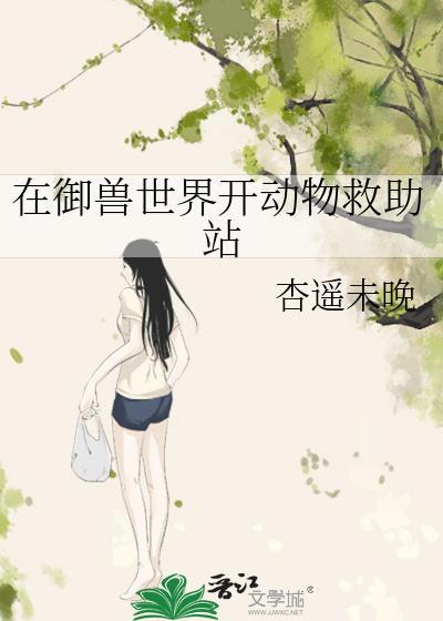 在御兽世界开动物救助站免费阅读