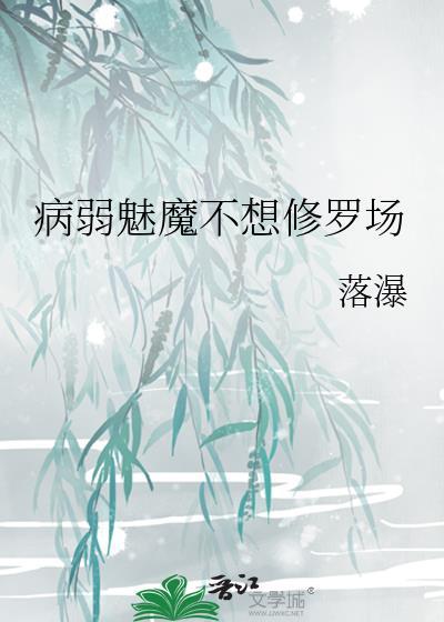 病弱魅魔不想修罗场作者落瀑