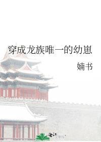 穿成龙族唯一的幼崽全文