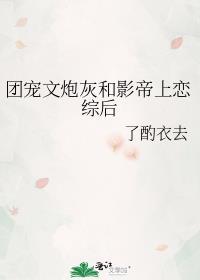 团宠文炮灰和影帝上恋综后晋江文学城