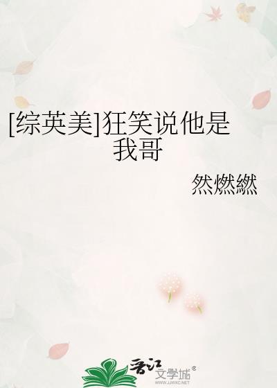 综英美狂笑说他是我哥然燃繎免费阅读
