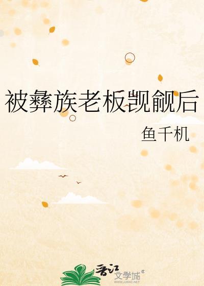 被彝族老板觊觎后全文阅读