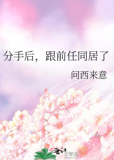 分手后跟前任同居了by问西来意
