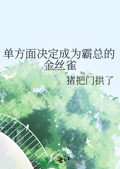单方面决定成为霸总的金丝雀 猪把门拱了 在线免费阅读