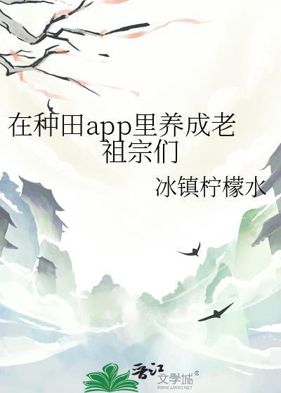 在种田app里养成老祖宗们作者冰镇柠檬水