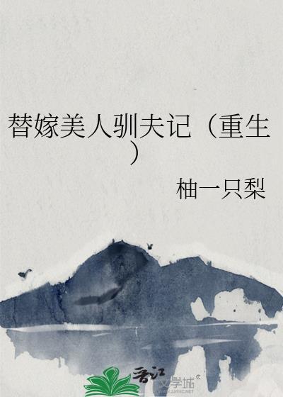 替嫁美人驯夫记重生TXT资源