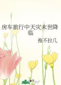 房车旅行中天灾末世降临by拖不拉几