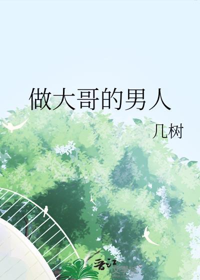 做大哥的男人几树最新章节内容介绍