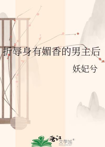 折辱身有媚香的男主后妖兮妃笔趣阁txt