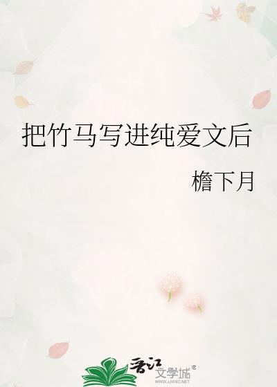 把竹马写进纯爱文后 逆天邪神网