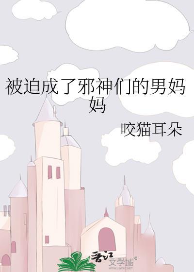 被迫成了邪神们的男妈妈 咬猫耳朵