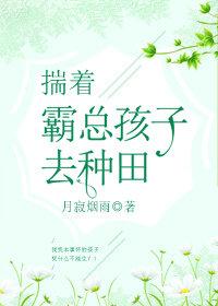 揣着霸总孩子去种田txt