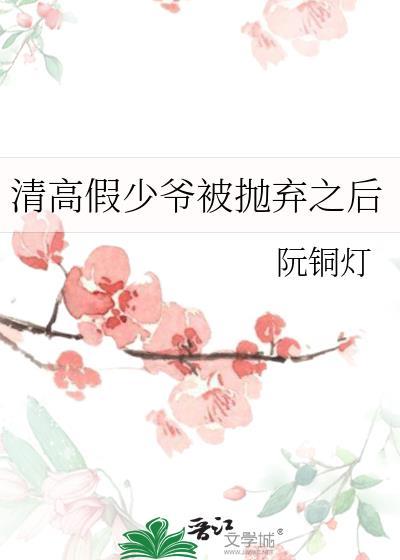 假少爷被抛弃之后by阮
