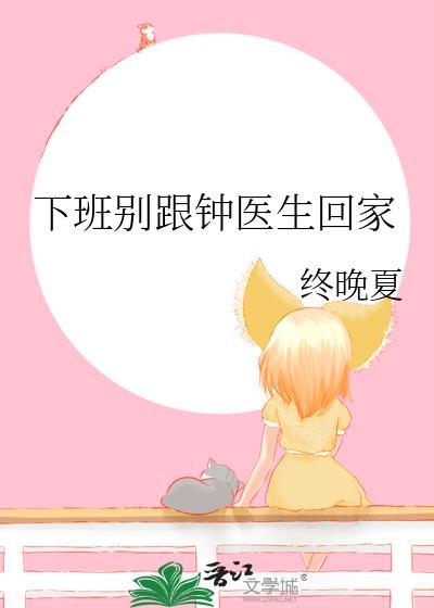 下班别跟钟医生回家番外免费
