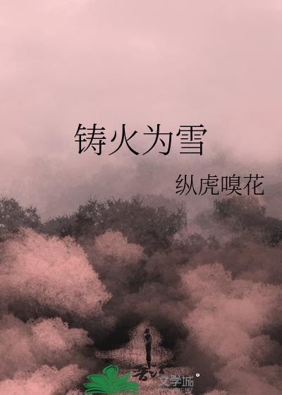 铸火为雪番外纵虎嗅花