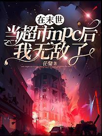 在末世当超市npc后我无敌了 茫黎