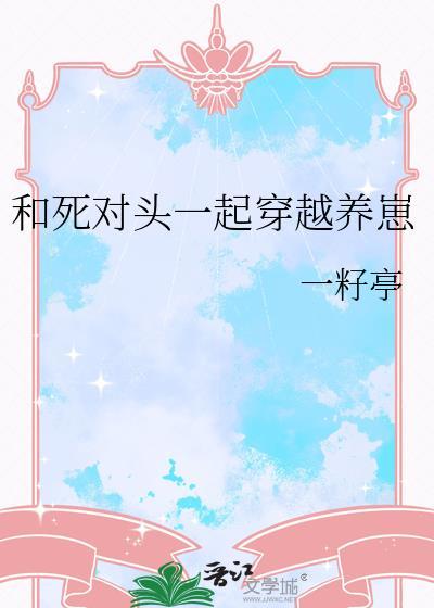 和死对头一起穿越养崽全文免费阅读
