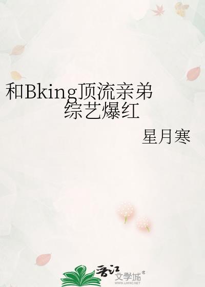和Bking顶流亲弟综艺爆红TXT笔趣阁