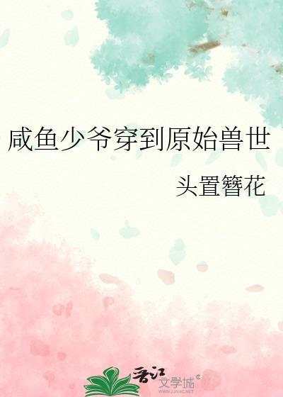 咸鱼少爷穿到原始兽世TXT