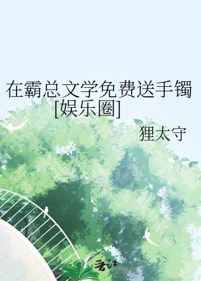 在霸总文学免费送手镯[娱乐圈