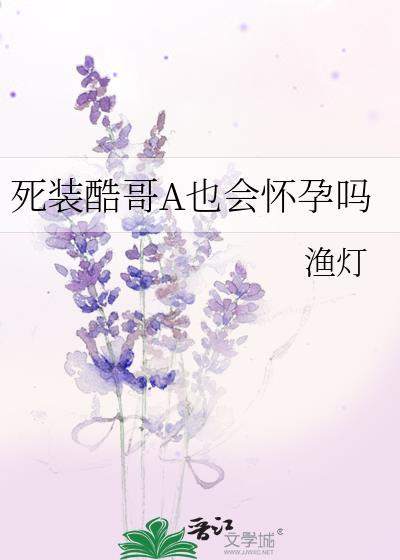 死装酷哥A也会怀孕吗免费阅读渔灯