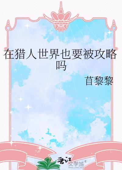 在猎人世界也要被攻略吗TXT