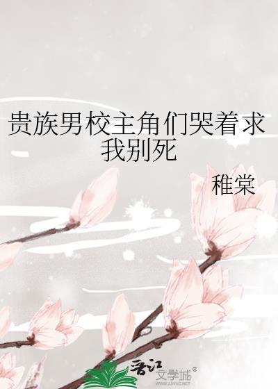 贵族男校主角们哭着求我别死漫画
