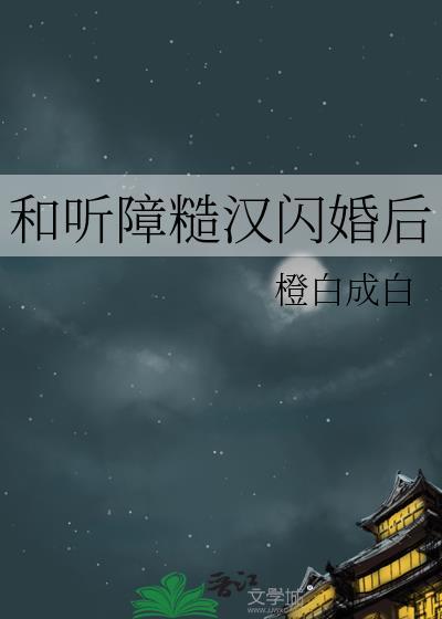 和听障糙汉闪婚后橙白成白