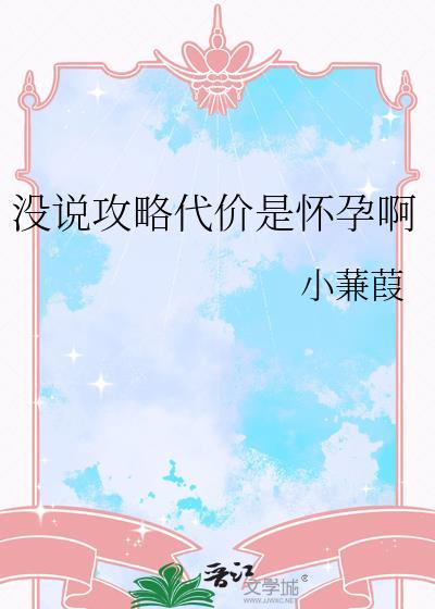 没说攻略代价是怀孕啊作者小蒹葭