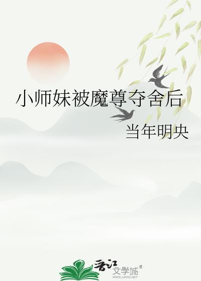 小师妹被魔尊夺舍后当年明央百度