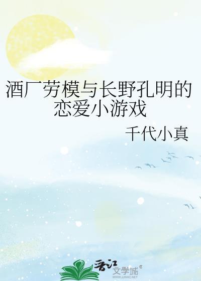 酒厂劳模与长野孔明的恋爱小游戏txt