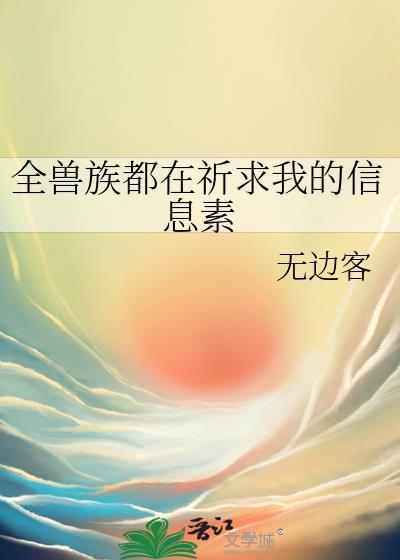 全兽族都在祈求我的信息素by无边客txt