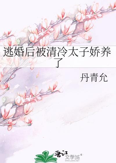 逃婚后被清冷太子娇养了by丹青允