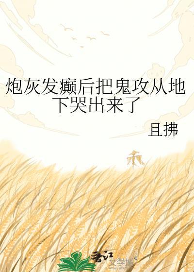 炮灰发癫后把鬼攻从地下哭出来了by且拂