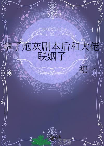 拿了炮灰剧本后和大佬联姻了祀一