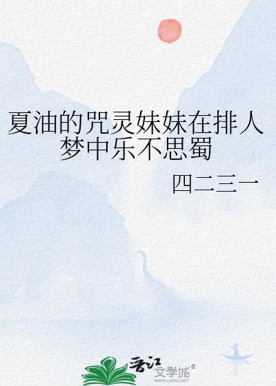 夏油的咒灵妹妹在排人梦中乐不思蜀晋江