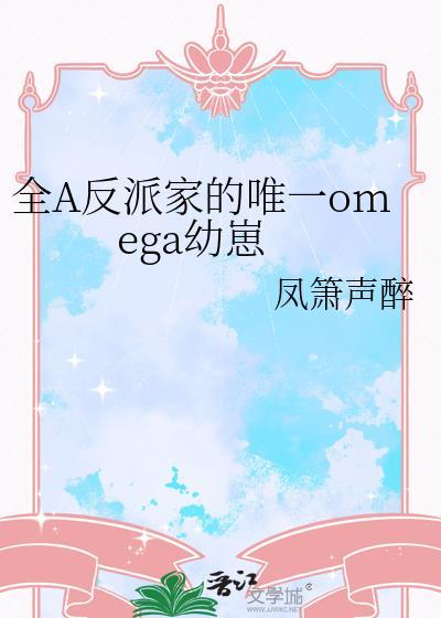 全A反派家的唯一omega幼崽晋江