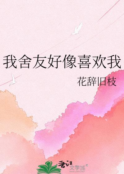 我舍友好像喜欢我gl免费阅读最新章节更新时间