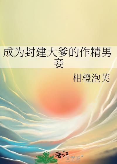 成为封建大爹的作精男妾全文阅读