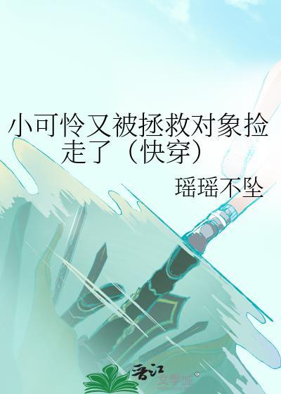 小可怜又被拯救对象捡走了(快穿) 作者瑶瑶不坠