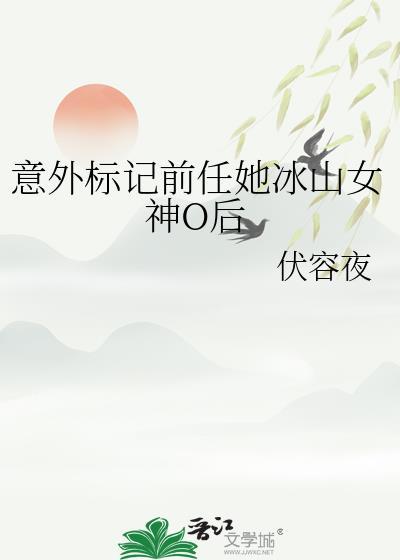 意外标记前任她冰山女神O后免费阅读