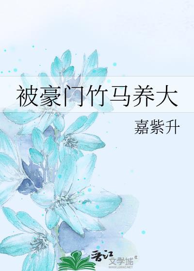 被豪门竹马养大嘉紫升笔趣阁最新章
